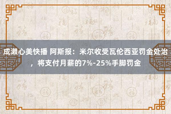 成濑心美快播 阿斯报：米尔收受瓦伦西亚罚金处治，将支付月薪的7%-25%手脚罚金