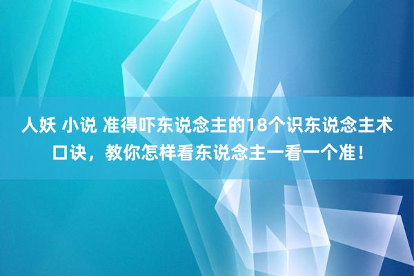 人妖 小说 准得吓东说念主的18个识东说念主术口诀,教你怎样看东说念主一看一个准!