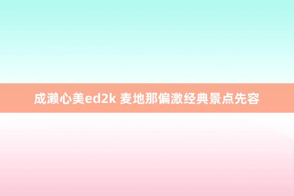 成濑心美ed2k 麦地那偏激经典景点先容