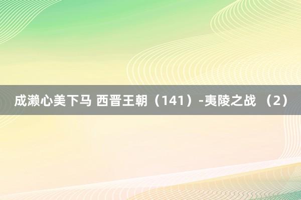 成濑心美下马 西晋王朝（141）-夷陵之战 （2）