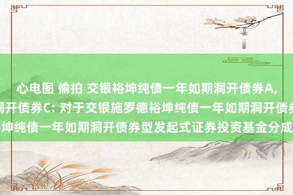心电图 偷拍 交银裕坤纯债一年如期洞开债券A,交银裕坤纯债一年如期洞开债券C: 对于交银施罗德裕坤纯债一年如期洞开债券型发起式证券投资基金分成公告