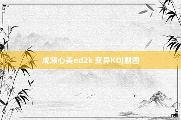 成濑心美ed2k 变异KDJ副图