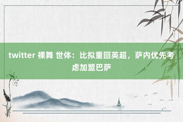twitter 裸舞 世体：比拟重回英超，萨内优先考虑加盟巴萨