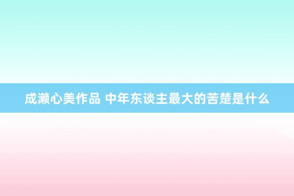 成濑心美作品 中年东谈主最大的苦楚是什么