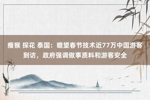 瘦猴 探花 泰国：瞻望春节技术近77万中国游客到访，政府强调做事质料和游客安全