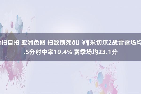 偷拍自拍 亚洲色图 扫数锁死🥶米切尔2战雷霆场均9.5分射中率19.4% 赛季场均23.1分