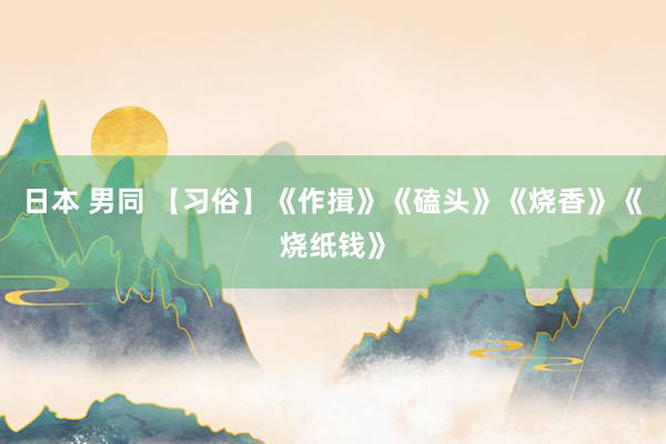 日本 男同 【习俗】《作揖》《磕头》《烧香》《烧纸钱》