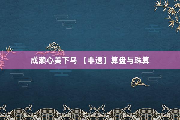 成濑心美下马 【非遗】算盘与珠算