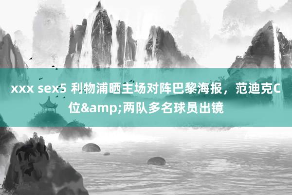 xxx sex5 利物浦晒主场对阵巴黎海报，范迪克C位&两队多名球员出镜
