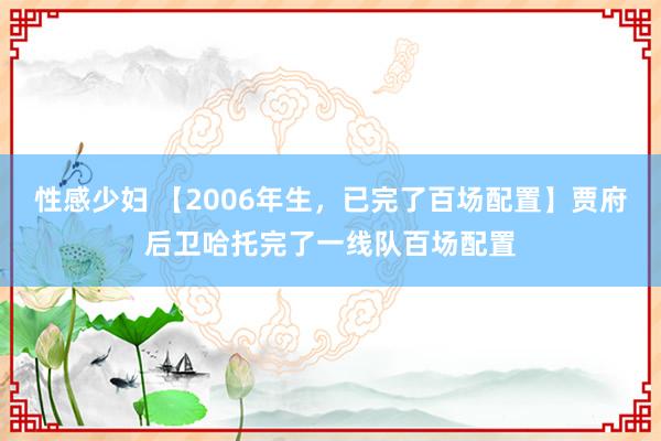 性感少妇 【2006年生，已完了百场配置】贾府后卫哈托完了一线队百场配置