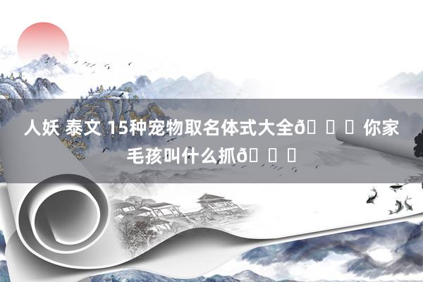 人妖 泰文 15种宠物取名体式大全🌟你家毛孩叫什么抓🌈