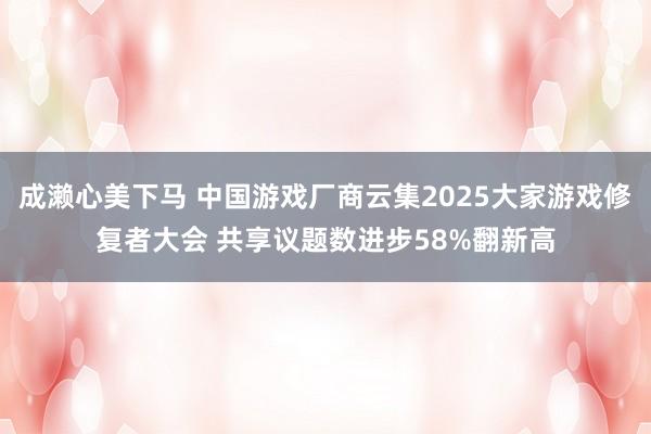 成濑心美下马 中国游戏厂商云集2025大家游戏修复者大会 共享议题数进步58%翻新高
