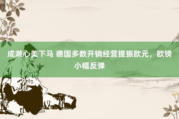 成濑心美下马 德国多数开销经营提振欧元，欧镑小幅反弹
