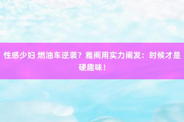 性感少妇 燃油车逆袭？雅阁用实力阐发：时候才是硬趣味！