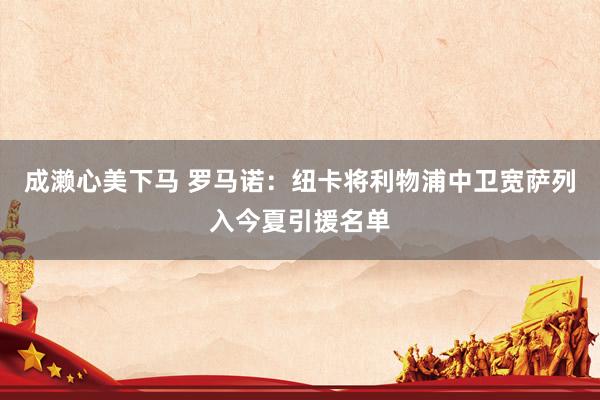 成濑心美下马 罗马诺：纽卡将利物浦中卫宽萨列入今夏引援名单