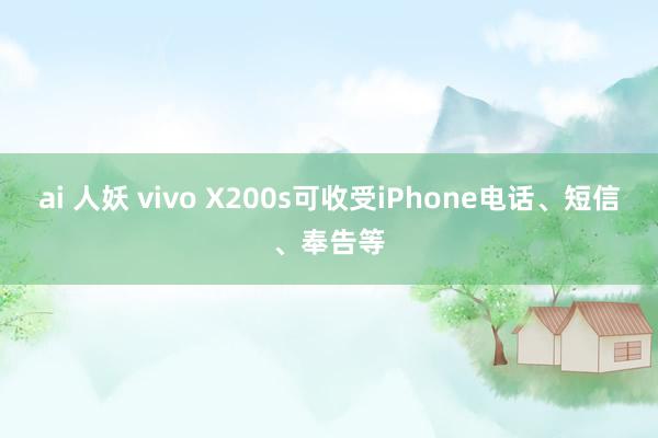 ai 人妖 vivo X200s可收受iPhone电话、短信、奉告等