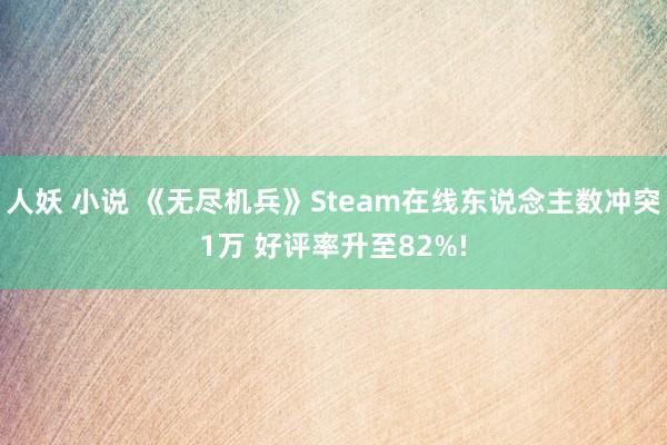 人妖 小说 《无尽机兵》Steam在线东说念主数冲突1万 好评率升至82%!