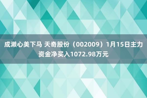 成濑心美下马 天奇股份（002009）1月15日主力资金净买入1072.98万元