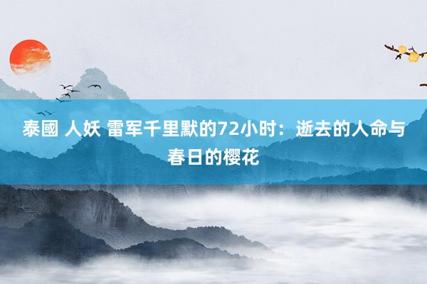 泰國 人妖 雷军千里默的72小时：逝去的人命与春日的樱花