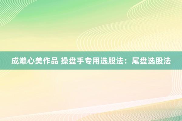 成濑心美作品 操盘手专用选股法：尾盘选股法