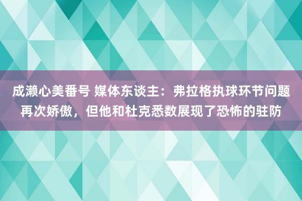 成濑心美番号 媒体东谈主：弗拉格执球环节问题再次娇傲，但他和杜克悉数展现了恐怖的驻防