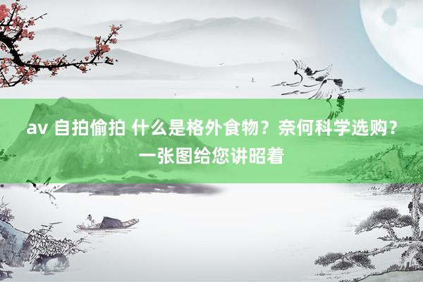 av 自拍偷拍 什么是格外食物？奈何科学选购？一张图给您讲昭着