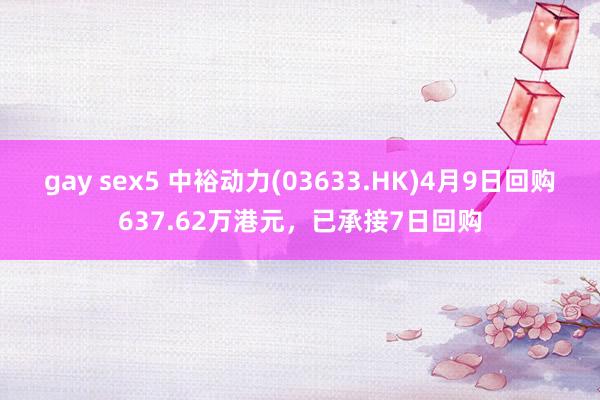 gay sex5 中裕动力(03633.HK)4月9日回购637.62万港元，已承接7日回购