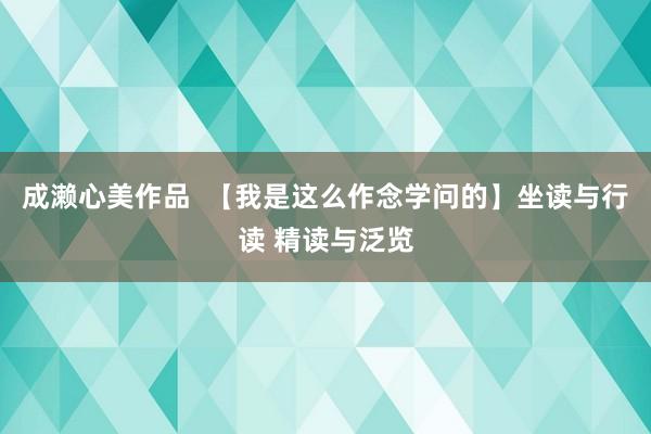 成濑心美作品  【我是这么作念学问的】坐读与行读 精读与泛览