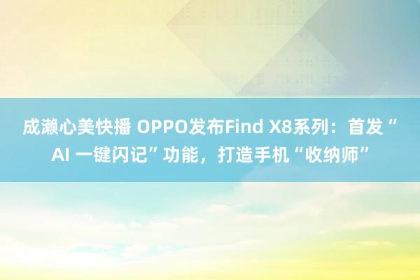成濑心美快播 OPPO发布Find X8系列：首发“AI 一键闪记”功能，打造手机“收纳师”
