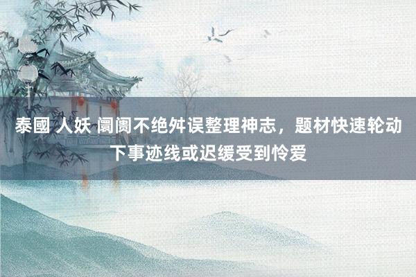 泰國 人妖 阛阓不绝舛误整理神志，题材快速轮动下事迹线或迟缓受到怜爱