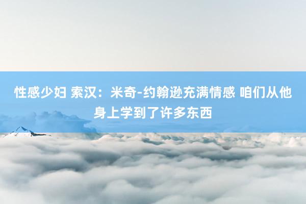 性感少妇 索汉：米奇-约翰逊充满情感 咱们从他身上学到了许多东西