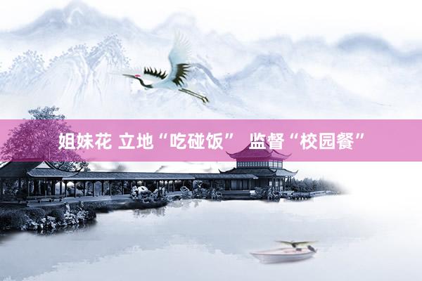 姐妹花 立地“吃碰饭”  监督“校园餐”