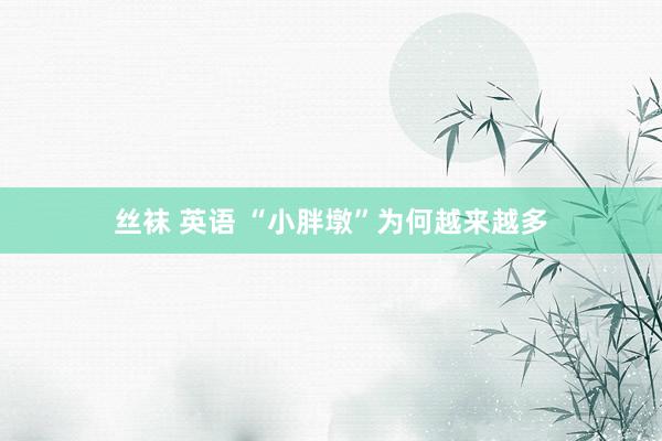 丝袜 英语 “小胖墩”为何越来越多