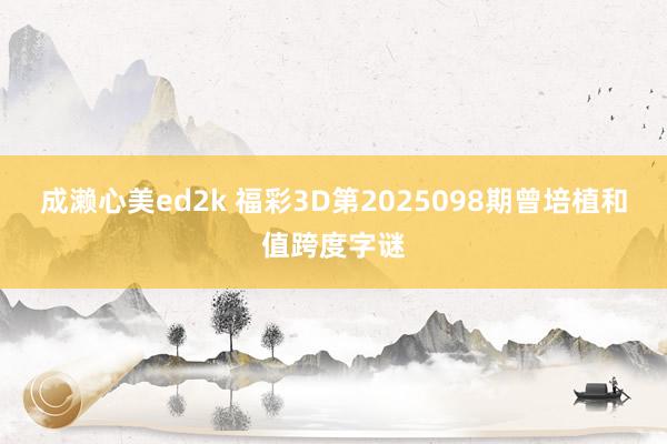 成濑心美ed2k 福彩3D第2025098期曾培植和值跨度字谜