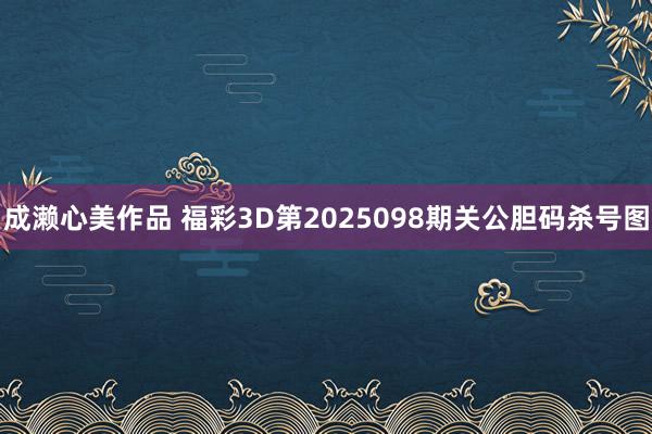 成濑心美作品 福彩3D第2025098期关公胆码杀号图