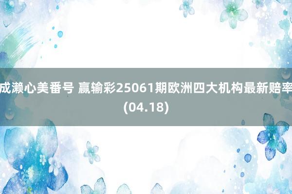 成濑心美番号 赢输彩25061期欧洲四大机构最新赔率(04.18)
