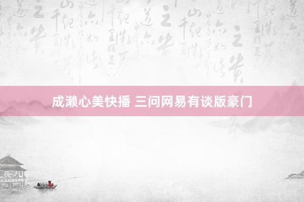 成濑心美快播 三问网易有谈版豪门