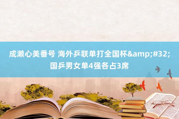 成濑心美番号 海外乒联单打全国杯&#32;国乒男女单4强各占3席