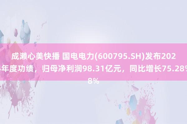 成濑心美快播 国电电力(600795.SH)发布2024年度功绩，归母净利润98.31亿元，同比增长75.28%