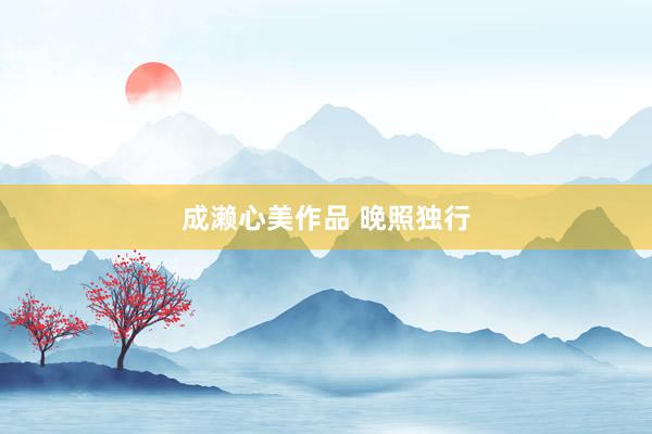 成濑心美作品 晚照独行