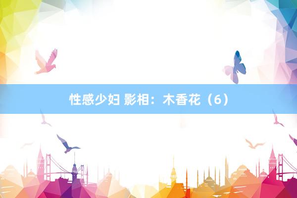 性感少妇 影相：木香花（6）