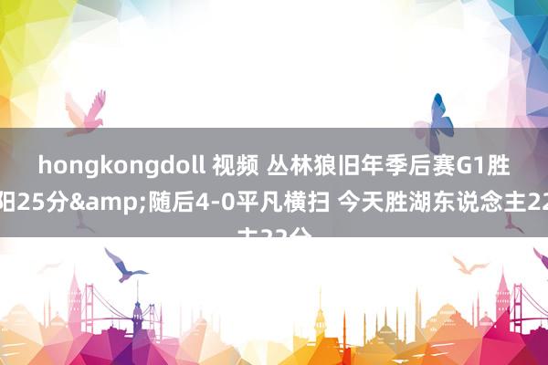 hongkongdoll 视频 丛林狼旧年季后赛G1胜太阳25分&随后4-0平凡横扫 今天胜湖东说念主22分