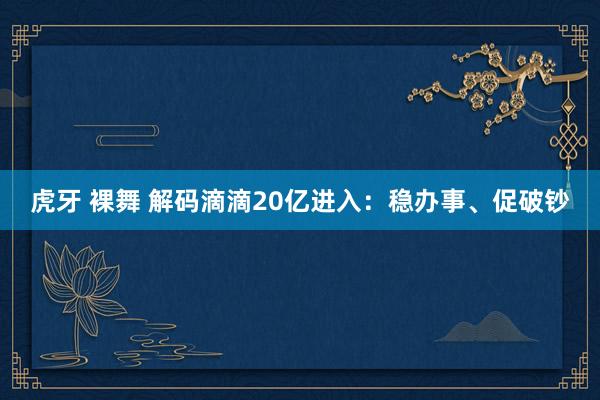 虎牙 裸舞 解码滴滴20亿进入：稳办事、促破钞