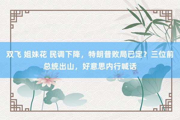 双飞 姐妹花 民调下降，特朗普败局已定？三位前总统出山，好意思内行喊话