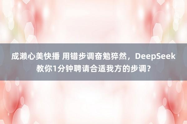 成濑心美快播 用错步调奋勉猝然，DeepSeek教你1分钟聘请合适我方的步调？