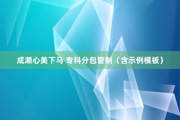 成濑心美下马 专科分包管制（含示例模板）