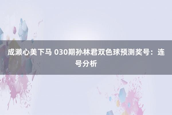 成濑心美下马 030期孙林君双色球预测奖号：连号分析