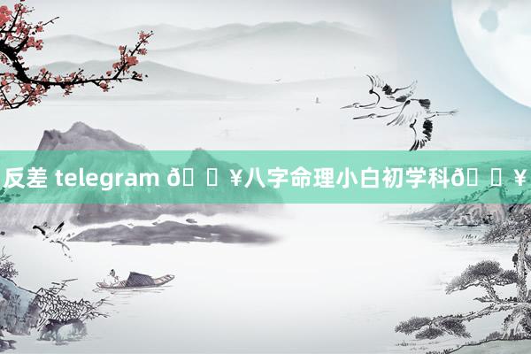 反差 telegram 🔥八字命理小白初学科🔥